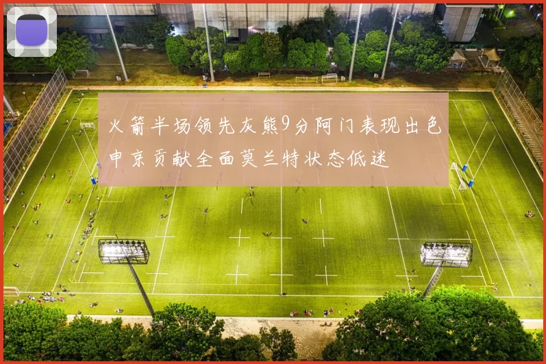 火箭半场领先灰熊9分阿门表现出色申京贡献全面莫兰特状态低迷