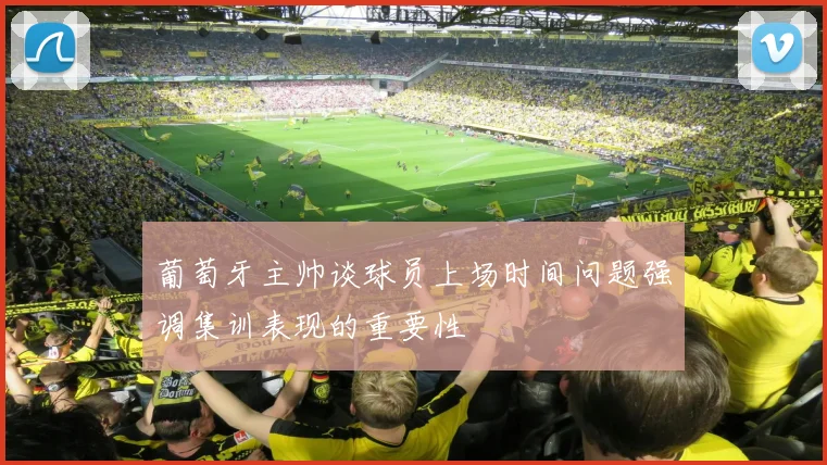 葡萄牙主帅谈球员上场时间问题强调集训表现的重要性