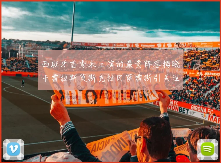 西班牙首秀未上演的最贵阵容揭晓卡雷拉斯莫斯克拉冈萨雷斯引关注