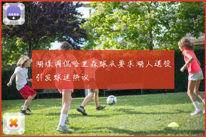 湖媒调侃哈里森球衣要求湖人退役引发球迷热议