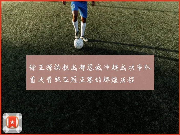 徐正源执教成都蓉城冲超成功率队首次晋级亚冠正赛的辉煌历程