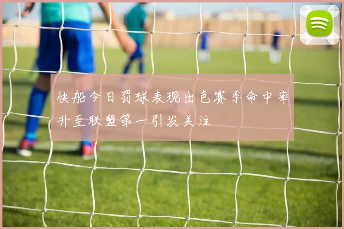 快船今日罚球表现出色赛季命中率升至联盟第一引发关注
