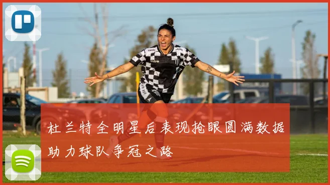 杜兰特全明星后表现抢眼圆满数据助力球队争冠之路