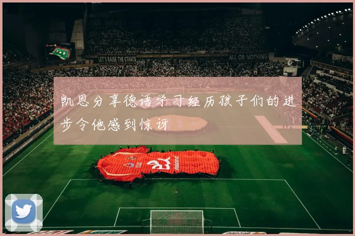 凯恩分享德语学习经历孩子们的进步令他感到惊讶