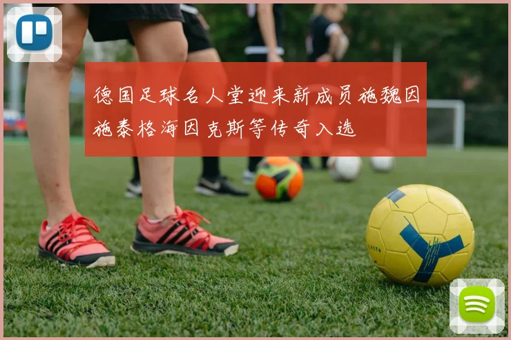 德国足球名人堂迎来新成员施魏因施泰格海因克斯等传奇入选