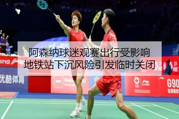 阿森纳球迷观赛出行受影响 地铁站下沉风险引发临时关闭 | 3377Sports